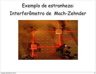 Exemplo de estranheza:
Interferômetro de Mach-Zehnder
10Tuesday, November 20, 2012
 