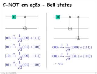 |00
C
−→
1
√
2
(|00 + |11)
|01
C
−→
1
√
2
(|01 + |10)
|10
C
−→
1
√
2
(|00 − |11)
|01
C
−→
1
√
2
(|01 − |10)
|000
C
−→
1
√
2
(|000 + |111)
|001
C
−→
1
√
2
(|001 + |110)
· · ·etc
⊕
⊕
C-NOT em ação - Bell states
H H
⊕
48Tuesday, November 20, 2012
 