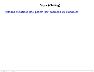 Cópia (Cloning)
Estados quânticos não podem ser copiados ou clonados!
50Tuesday, November 20, 2012
 