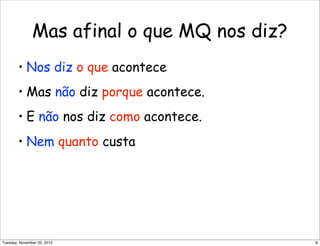 Mas afinal o que MQ nos diz?
• Nos diz o que acontece
• Mas não diz porque acontece.
• E não nos diz como acontece.
• Nem quanto custa
8Tuesday, November 20, 2012
 