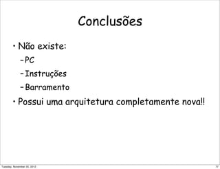Conclusões
• Não existe:
–PC
–Instruções
–Barramento
• Possui uma arquitetura completamente nova!!
77Tuesday, November 20, 2012
 