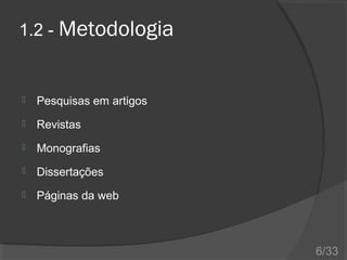 1.2 - Metodologia



Pesquisas em artigos



Revistas



Monografias



Dissertações



Páginas da web

6/33

 