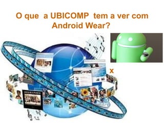 O que a UBICOMP tem a ver com
Android Wear?
x
 