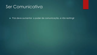 Ser Comunicativa
 Pois deve aumentar o poder de comunicação, e não restringir
 