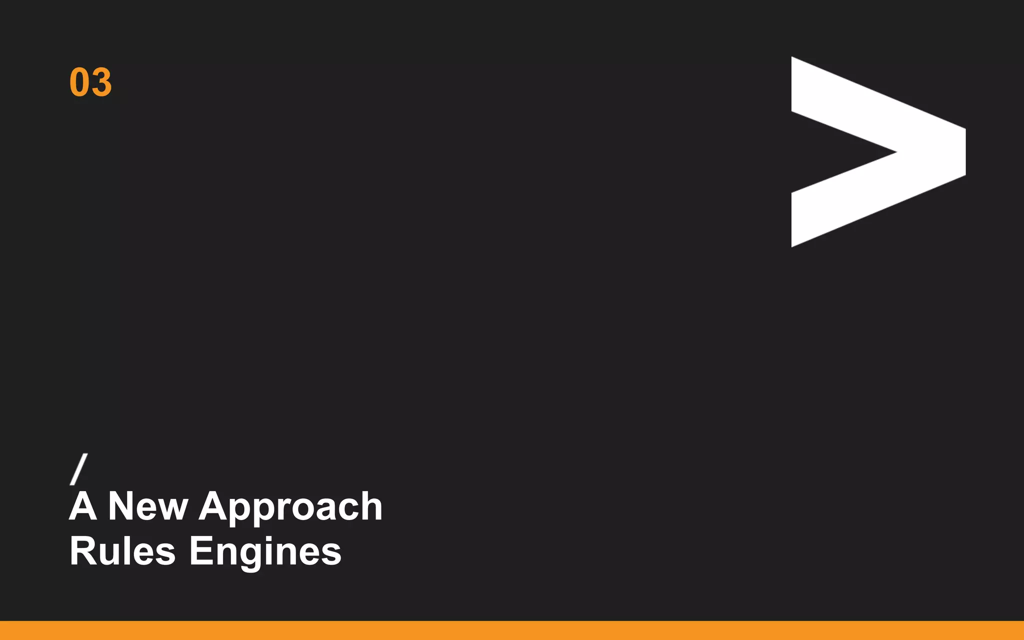 /
...
A New Approach
Rules Engines
03
 
