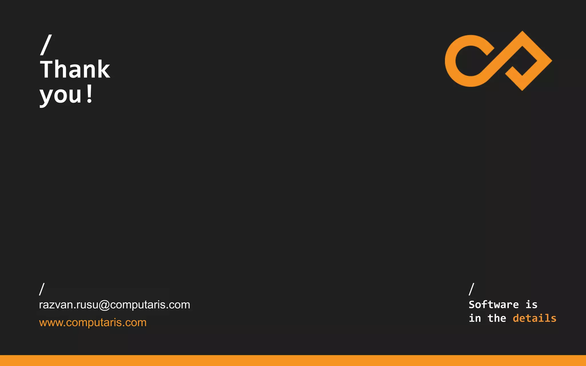 /
...
/
Thank
you!
contact@computaris.com
[+44]20.7193.9189
www.computaris.com
/
Software is
in the details
/
razvan.rusu@computaris.com
 