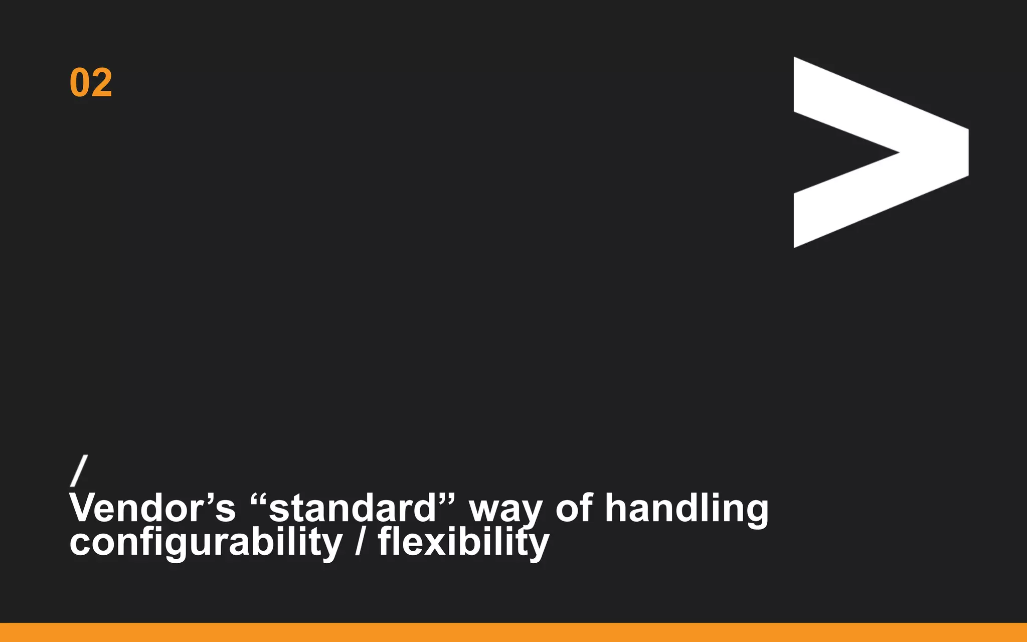 /
...
Vendor’s “standard” way of handling
configurability / flexibility
02
 