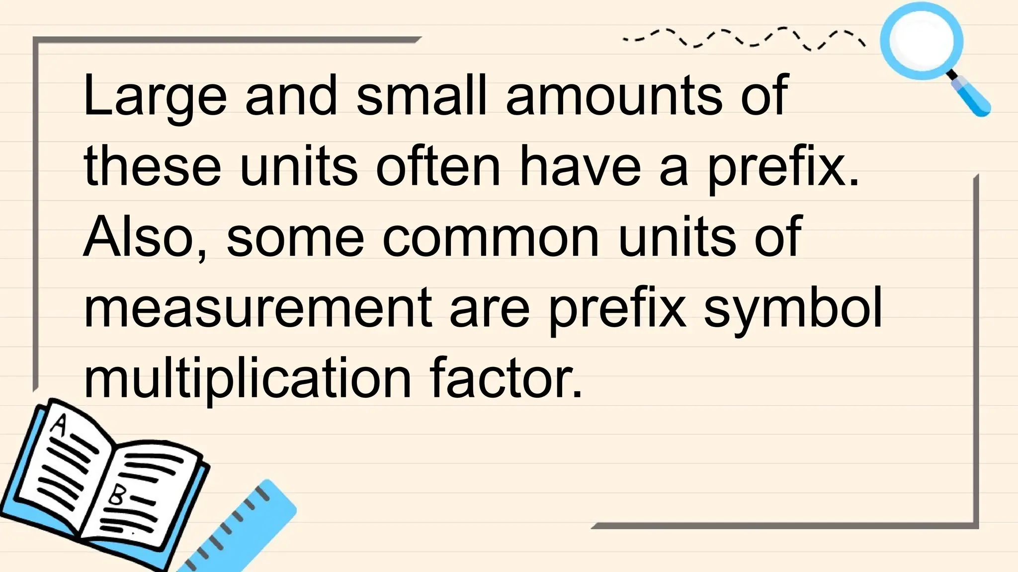 Large and small amounts of
these units often have a prefix.
Also, some common units of
measurement are prefix symbol
multiplication factor.
 