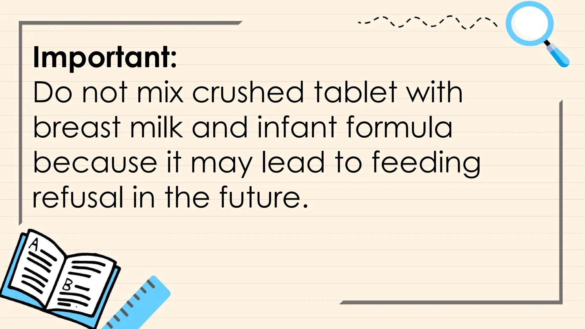 Important:
Do not mix crushed tablet with
breast milk and infant formula
because it may lead to feeding
refusal in the future.
 