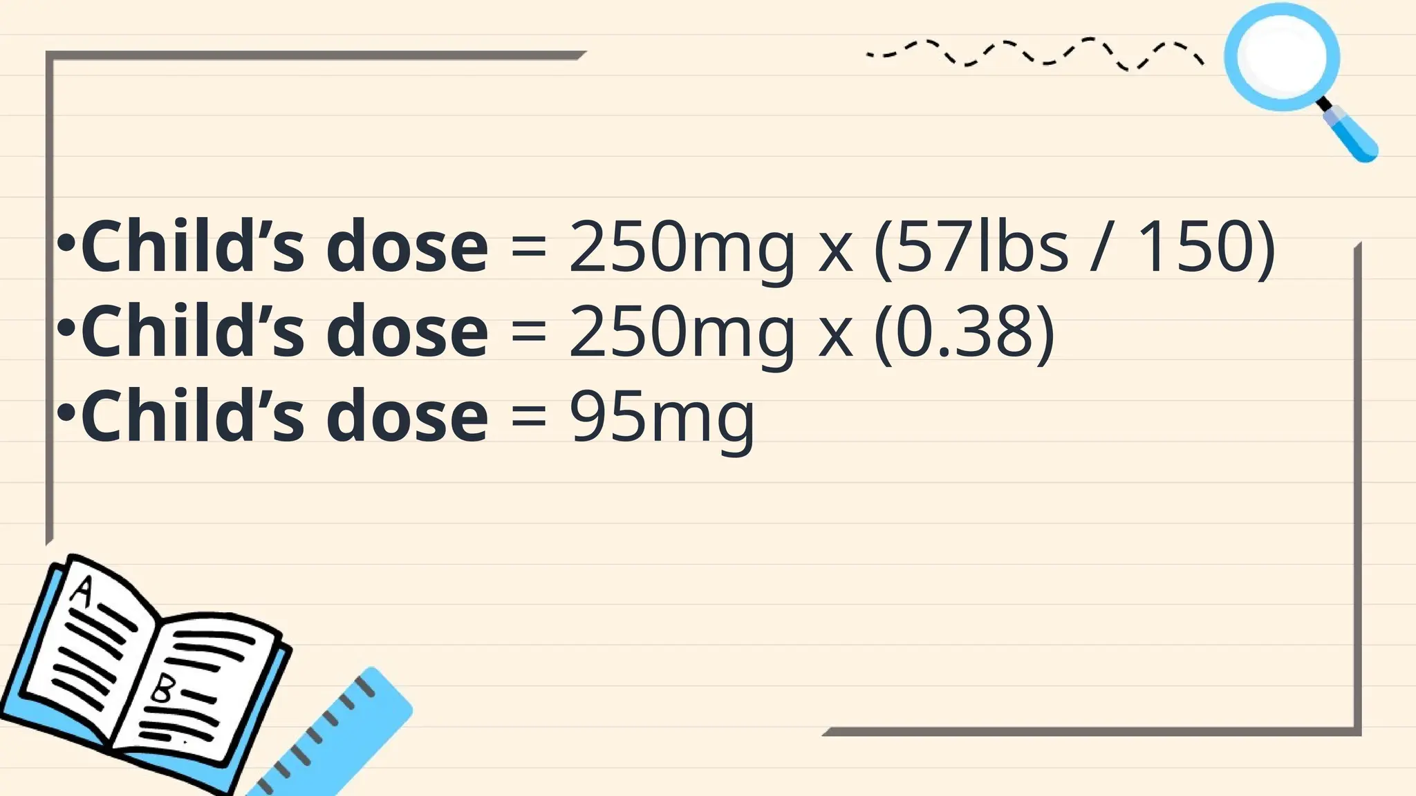 •Child’s dose = 250mg x (57lbs / 150)
•Child’s dose = 250mg x (0.38)
•Child’s dose = 95mg
 