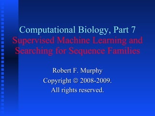 Computational Biology, Part 7 Supervised Machine Learning and Searching for Sequence Families Robert F. Murphy Copyright    2008-2009. All rights reserved. 