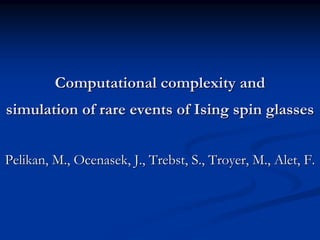 Computational complexity and
simulation of rare events of Ising spin glasses


Pelikan, M., Ocenasek, J., Trebst, S., Troyer, M., Alet, F.