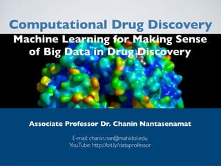 Computational Drug Discovery
Associate Professor Dr. Chanin Nantasenamat
 
E-mail: chanin.nan@mahidol.edu
YouTube: http://bit.ly/dataprofessor
Machine Learning for Making Sense
of Big Data in Drug Discovery
 