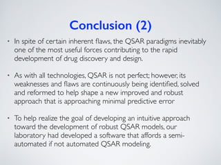 Conclusion (3)
• At more than 10 years of QSAR research, we can say that the
demise of QSAR is a myth if done properly and...