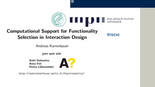 Computational Support for Functionality
Selection in Interaction Design
Andreas Karrenbauer
joint work with
Antti Oulasvirta
Anna Feit
Perttu L¨ahteenlahti
http://userinterfaces.aalto.fi/functionality/
 