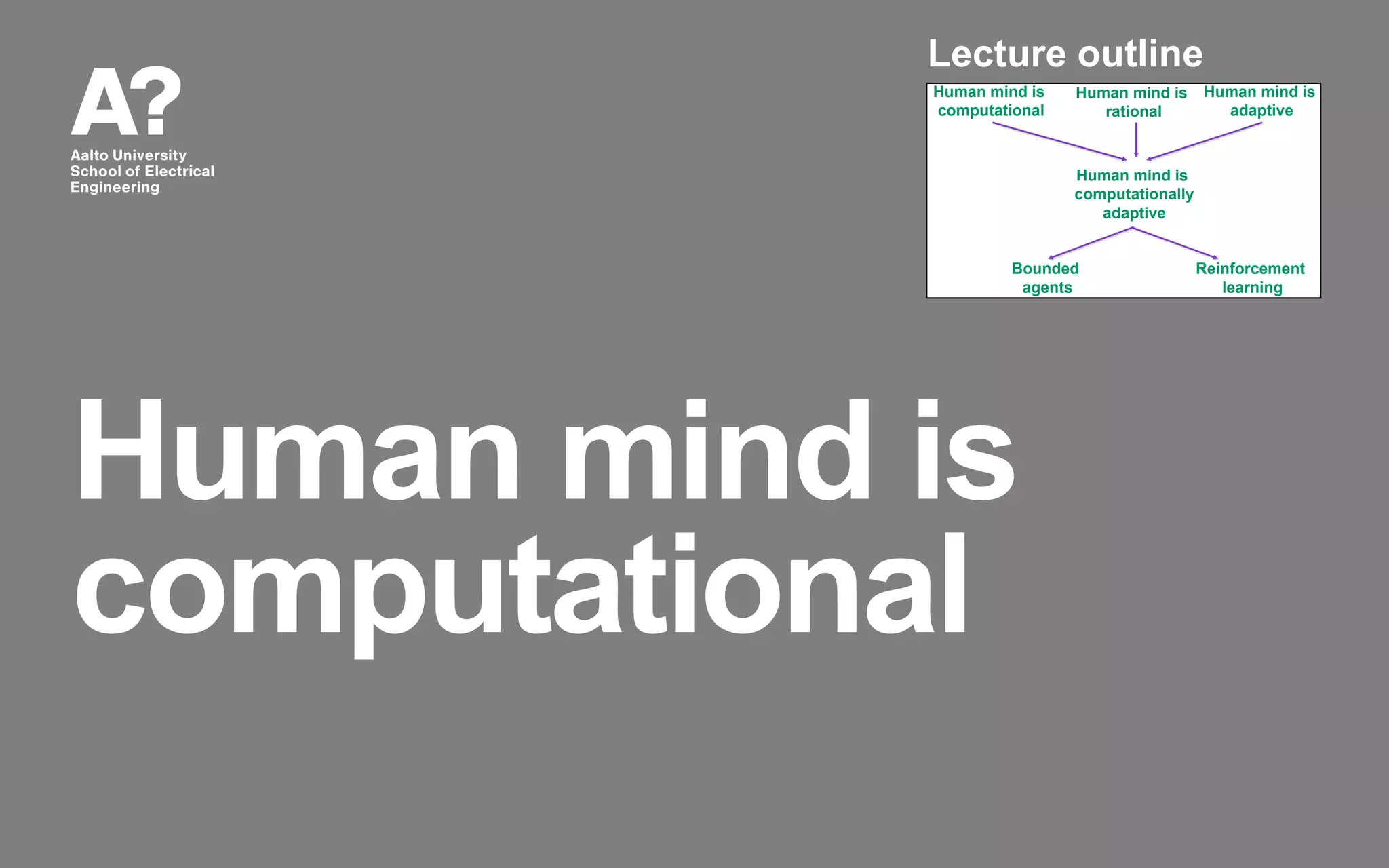 Human mind is
computational
Human mind is
computational
Human mind is
rational
Human mind is
computationally
adaptive
Bounded
agents
Reinforcement
learning
Human mind is
adaptive
Lecture outline
 