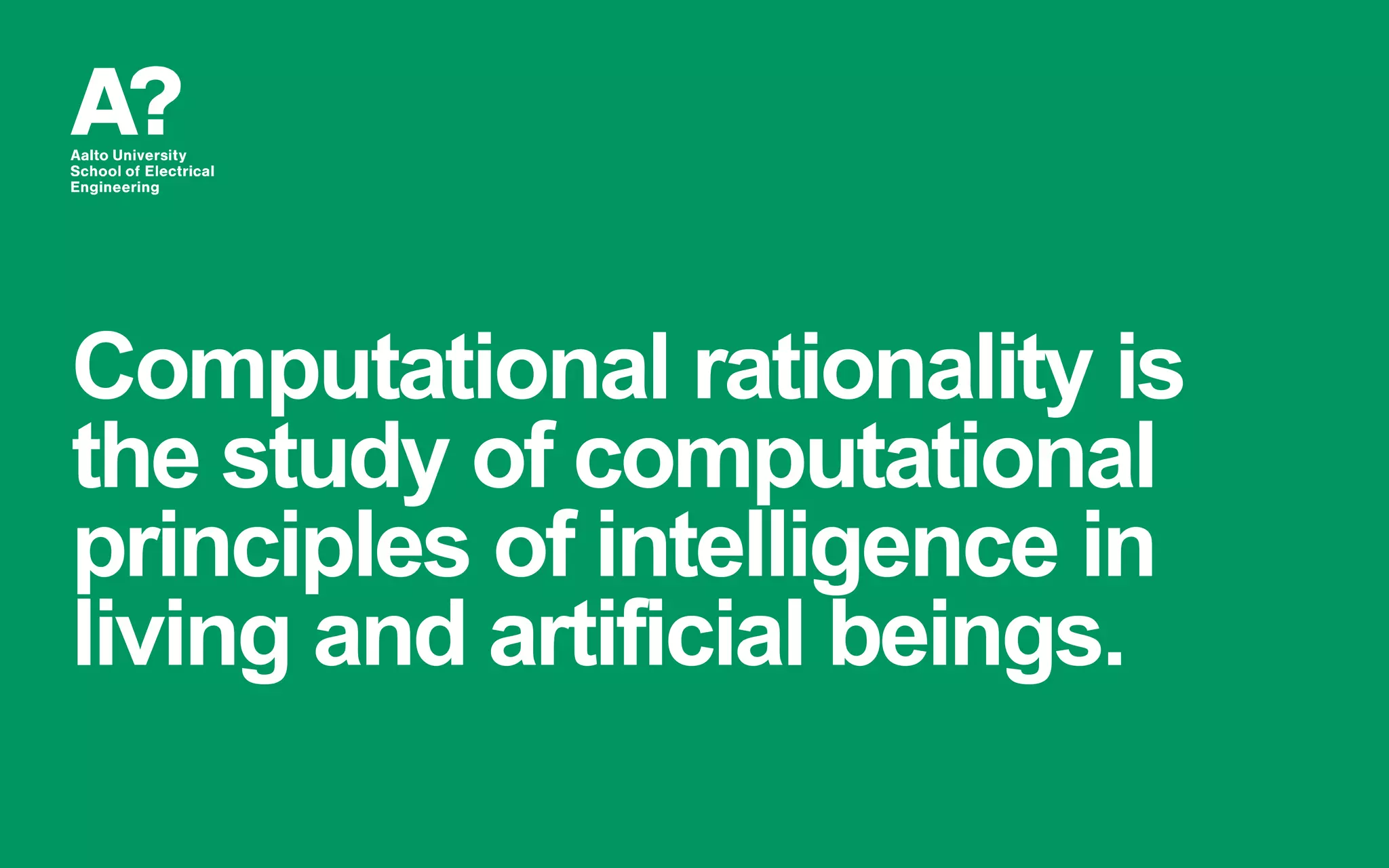 Computational rationality is
the study of computational
principles of intelligence in
living and artificial beings.
 