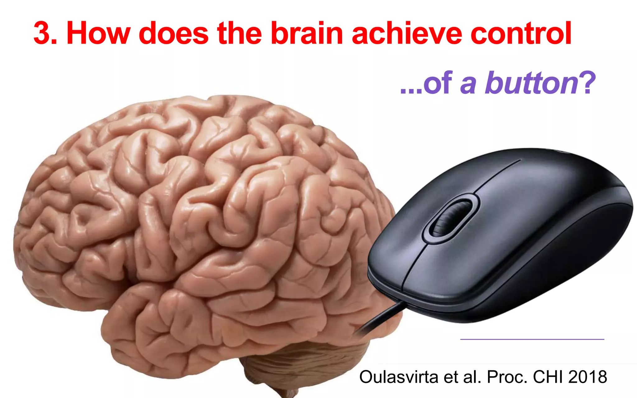 3. How does the brain achieve control
...of a button?
Oulasvirta et al. Proc. CHI 2018
 