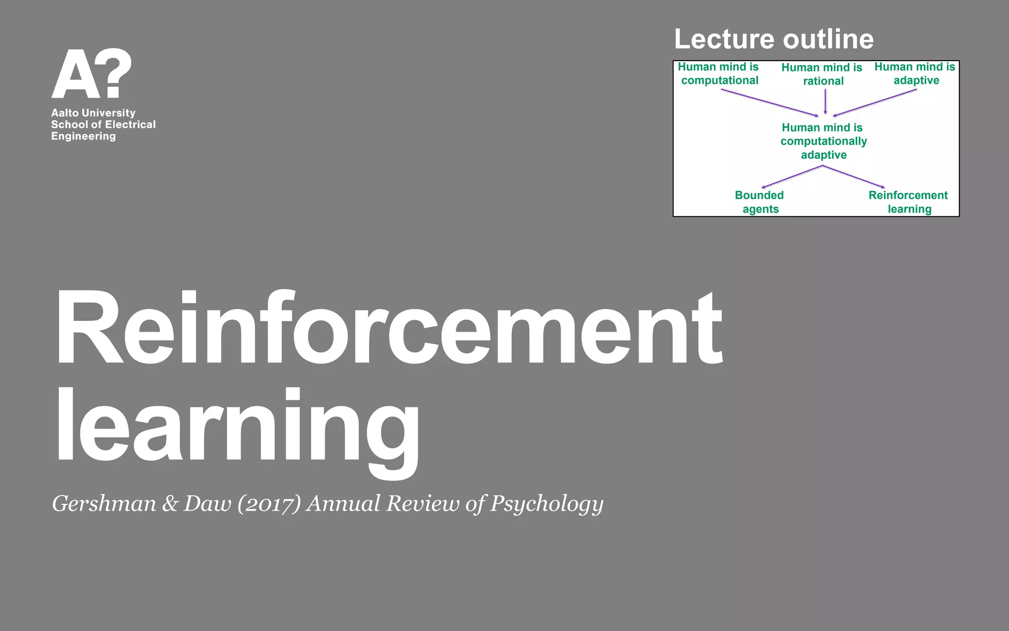 Reinforcement
learning
Gershman & Daw (2017) Annual Review of Psychology
Human mind is
computational
Human mind is
rational
Human mind is
computationally
adaptive
Bounded
agents
Reinforcement
learning
Human mind is
adaptive
Lecture outline
 