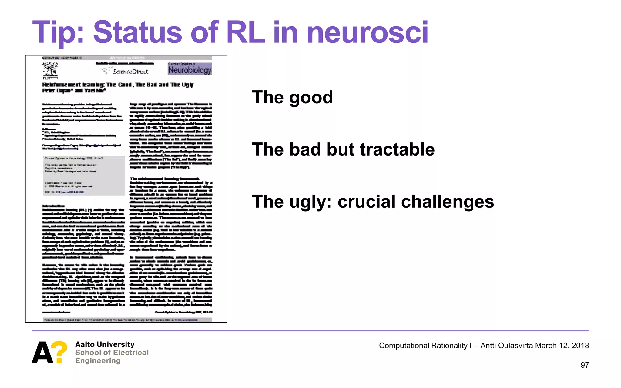 Tip: Status of RL in neurosci
The good
The bad but tractable
The ugly: crucial challenges
Computational Rationality I – Antti Oulasvirta March 12, 2018
97
 