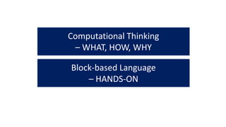 Computational Thinking
– WHAT, HOW, WHY
Block-based Language
– HANDS-ON
 