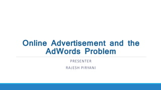 Online Advertisement and the
AdWords Problem
PRESENTER
RAJESH PIRYANI
 