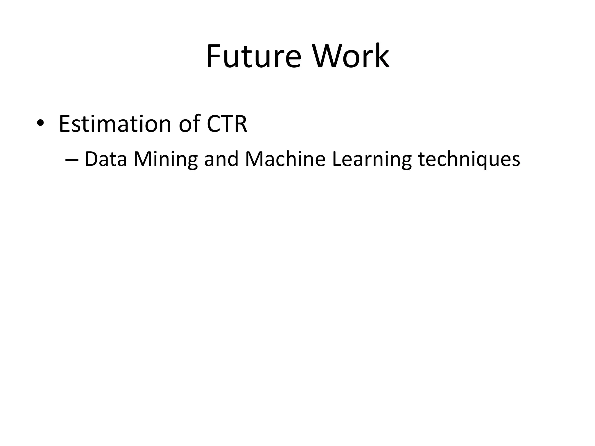 Future Work
• Estimation of CTR
– Data Mining and Machine Learning techniques
 
