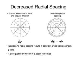 Decreased Radial Spacing Constant differences in radial and angular direction Decreasing radial spacing Decreasing radial spacing results in constant areas between mesh  points New equation of motion in  ρ -space is derived 
