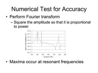 Numerical Test for Accuracy Perform Fourier transform Square the amplitude so that it is proportional to power Maxima occur at resonant frequencies 
