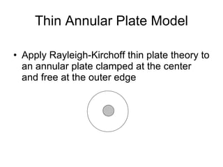 Thin Annular Plate Model Apply Rayleigh-Kirchoff thin plate theory to an annular plate clamped at the center and free at the outer edge 
