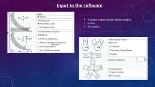 Input to the software
• 4-stroke single cylinder diesel engine
• In-line
• Air cooled
 