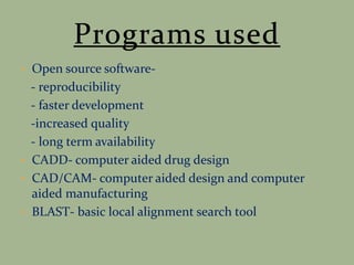 • Open source software-
- reproducibility
- faster development
-increased quality
- long term availability
• CADD- computer aided drug design
• CAD/CAM- computer aided design and computer
aided manufacturing
• BLAST- basic local alignment search tool
 