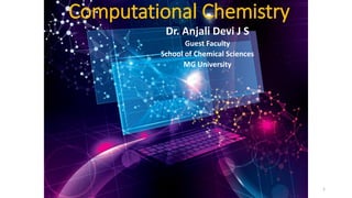 Computational Chemistry
Dr. Anjali Devi J S
Guest Faculty
School of Chemical Sciences
MG University
1
 