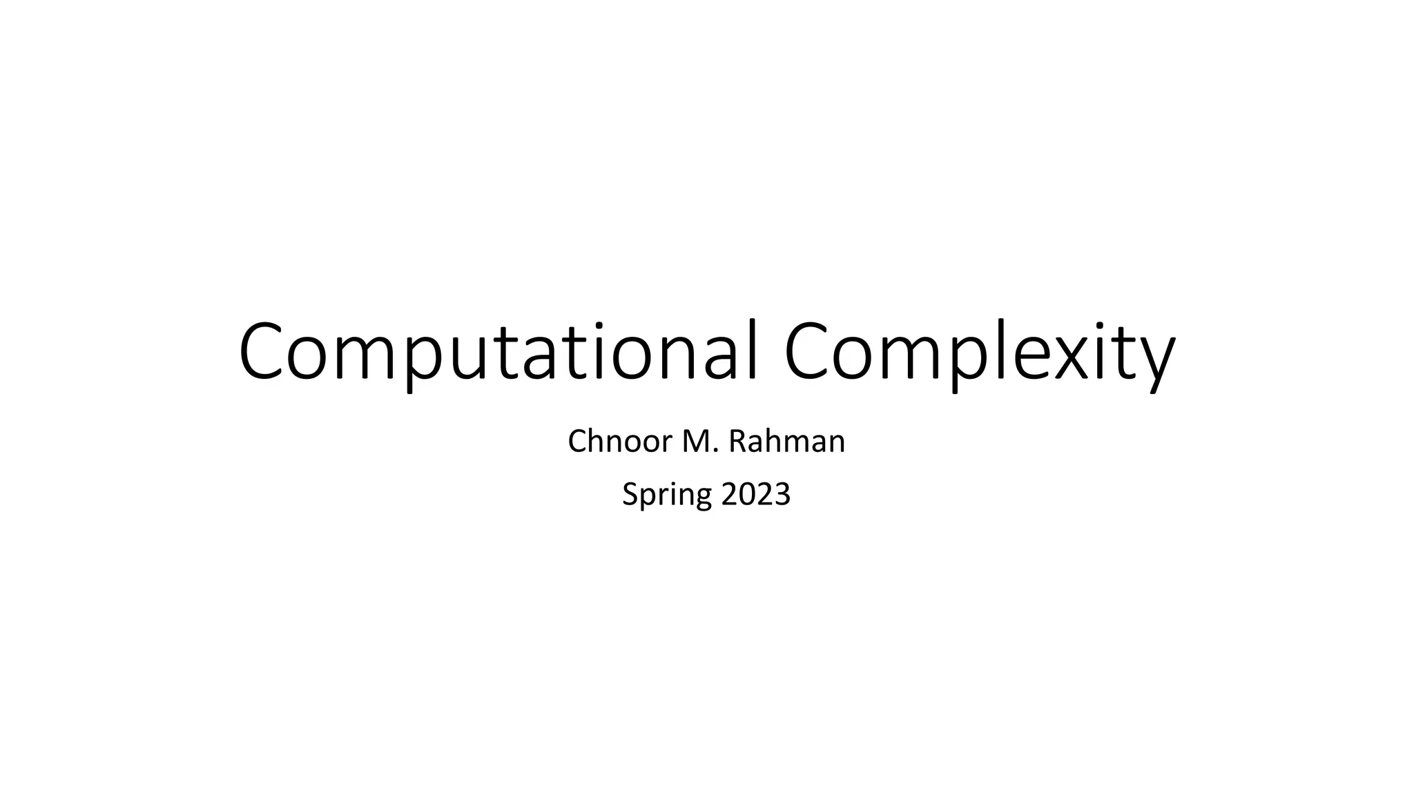 Computational Complexity
Chnoor M. Rahman
Spring 2023
 