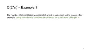 O(2^n) – Example 1
The number of steps it takes to accomplish a task is a constant to the n power. For
example, trying to find every combination of letters for a password of length n.
26
 