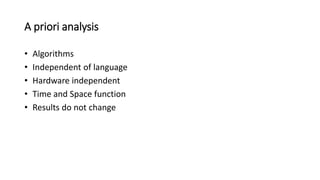 A priori analysis
• Algorithms
• Independent of language
• Hardware independent
• Time and Space function
• Results do not change
 