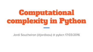 Computational
complexity in Python
Jordi Soucheiron (@jordixou) @ pybcn 17/03/2016
 