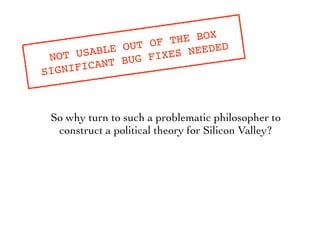 So why turn to such a problematic philosopher to
construct a political theory for Silicon Valley?
NOT USABLE OUT OF THE BOX
SIGNIFICANT BUG FIXES NEEDED
 