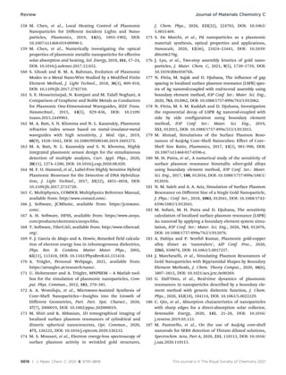 9818 | J. Mater. Chem. C, 2021, 9, 9791–9819 This journal is © The Royal Society of Chemistry 2021
158 M. Chen, et al., Local Heating Control of Plasmonic
Nanoparticles for Diﬀerent Incident Lights and Nano-
particles, Plasmonics, 2019, 14(6), 1893–1902, DOI:
10.1007/s11468-019-00990-1.
159 M. Chen, et al., Numerically investigating the optical
properties of plasmonic metallic nanoparticles for eﬀective
solar absorption and heating, Sol. Energy, 2018, 161, 17–24,
DOI: 10.1016/j.solener.2017.12.032.
160 S. Ghosh and B. M. A. Rahman, Evolution of Plasmonic
Modes in a Metal Nano-Wire Studied by a Modified Finite
Element Method, J. Light Technol., 2018, 36(3), 809–818,
DOI: 10.1109/jlt.2017.2782710.
161 S. E. Hosseininejad, N. Komjani and M. Talafi Noghani, A
Comparison of Graphene and Noble Metals as Conductors
for Plasmonic One-Dimensional Waveguides, IEEE Trans.
Nanotechnol., 2015, 14(5), 829–836, DOI: 10.1109/
tnano.2015.2449903.
162 M. A. Butt, S. N. Khonina and N. L. Kazanskiy, Plasmonic
refractive index sensor based on metal–insulator-metal
waveguides with high sensitivity, J. Mod. Opt., 2019,
66(9), 1038–1043, DOI: 10.1080/09500340.2019.1601272.
163 M. A. Butt, N. L. Kazanskiy and S. N. Khonina, Highly
integrated plasmonic sensor design for the simultaneous
detection of multiple analytes, Curr. Appl. Phys., 2020,
20(11), 1274–1280, DOI: 10.1016/j.cap.2020.08.020.
164 M. F. O. Hameed, et al., Label-Free Highly Sensitive Hybrid
Plasmonic Biosensor for the Detection of DNA Hybridiza-
tion, J. Light Technol., 2017, 35(22), 4851–4858, DOI:
10.1109/jlt.2017.2733720.
165 C. Multiphysics, COMSOL Multiphysics Reference Manual,
available from: http://www.comsol.com/.
166 J. Software, JCMSuite, available from: https://jcmwave.
com/.
167 A. H. Software, HFSS, available from: https://www.ansys.
com/products/electronics/ansys-hfss.
168 T. Software, TiberCAD, available from: http://www.tibercad.
org/.
169 F. J. Garcı́a de Abajo and A. Howie, Retarded field calcula-
tion of electron energy loss in inhomogeneous dielectrics,
Phys. Rev. B: Condens. Matter Mater. Phys., 2002,
65(11), 115418, DOI: 10.1103/PhysRevB.65.115418.
170 A. Trügler, Personal Webpage, 2021, available from:
https://atruegler.at/research/nano/.
171 U. Hohenester and A. Trügler, MNPBEM – A Matlab tool-
box for the simulation of plasmonic nanoparticles, Com-
put. Phys. Commun., 2012, 183, 370–381.
172 A. A. Womiloju, et al., Microwave-Assisted Synthesis of
Core–Shell Nanoparticles—Insights into the Growth of
Different Geometries, Part. Part. Syst. Charact., 2020,
37(7), 2000019, DOI: 10.1002/ppsc.202000019.
173 M. Shiri and K. Abbasian, 3D tomographical imaging of
localized surface plasmon resonances of cylindrical and
dimeric spherical nanocrescents, Opt. Commun., 2020,
475, 126232, DOI: 10.1016/j.optcom.2020.126232.
174 M. S. Mousavi, et al., Electron energy-loss spectroscopy of
surface plasmon activity in wrinkled gold structures,
J. Chem. Phys., 2020, 153(22), 224703, DOI: 10.1063/
5.0031469.
175 S. De Marchi, et al., Pd nanoparticles as a plasmonic
material: synthesis, optical properties and applications,
Nanoscale, 2020, 12(46), 23424–23443, DOI: 10.1039/
d0nr06270g.
176 J. Lyu, et al., Two-step assembly kinetics of gold nano-
particles, J. Mater. Chem. C, 2021, 9(5), 1730–1739, DOI:
10.1039/d0tc05076h.
177 N. Fitria, M. Sujak and D. Djuhana, The influence of gap
spacing in localized surface plasmon resonance (LSPR) spec-
tra of Ag nanorod-coupled with end-to-end assembly using
boundary element method, IOP Conf. Ser.: Mater. Sci. Eng.,
2020, 763, 012062, DOI: 10.1088/1757-899x/763/1/012062.
178 N. Fitria, M. S. M. Kuddah and D. Djuhana, Investigation
the exponential decay of LSPR Ag nanorod-coupled with
side by side configuration using boundary element
method, IOP Conf. Ser.: Mater. Sci. Eng., 2019,
553, 012015, DOI: 10.1088/1757-899x/553/1/012015.
179 M. Ahmad, Simulations of the Surface Plasmon Reso-
nances of Au@Ag Core–Shell Nanocubes: Effect of Core–
Shell Size Ratio, Plasmonics, 2017, 13(3), 981–990, DOI:
10.1007/s11468-017-0596-z.
180 M. H. Putra, et al., A numerical study of the sensitivity of
surface plasmon resonance bimetallic silver-gold alloys
using boundary element method, IOP Conf. Ser.: Mater.
Sci. Eng., 2017, 188, 012016, DOI: 10.1088/1757-899x/188/1/
012016.
181 N. M. Saleh and A. A. Aziz, Simulation of Surface Plasmon
Resonance on Diﬀerent Size of a Single Gold Nanoparticle,
J. Phys.: Conf. Ser., 2018, 1083, 012041, DOI: 10.1088/1742-
6596/1083/1/012041.
182 M. Sofani, M. H. Putra and D. Djuhana, The sensitivity
calculation of localized surface plasmon resonance (LSPR)
Au nanorod by applying a boundary element system simu-
lation, IOP Conf. Ser.: Mater. Sci. Eng., 2020, 763, 012076,
DOI: 10.1088/1757-899x/763/1/012076.
183 A. Dahiya and P. Senthil Kumar, Plasmonic gold-copper
alloy dimer as ‘nanorulers’, AIP Conf. Proc., 2020,
2265, 030078, DOI: 10.1063/5.0017257.
184 J. Marcheselli, et al., Simulating Plasmon Resonances of
Gold Nanoparticles with Bipyramidal Shapes by Boundary
Element Methods, J. Chem. Theory Comput., 2020, 16(6),
3807–3815, DOI: 10.1021/acs.jctc.0c00269.
185 G. Dall’Osto, et al., Real-time dynamics of plasmonic
resonances in nanoparticles described by a boundary ele-
ment method with generic dielectric function, J. Chem.
Phys., 2020, 153(18), 184114, DOI: 10.1063/5.0022329.
186 C. Qin, et al., Absorption characteristics of nanoparticles
with sharp edges for a direct-absorption solar collector,
Renewable Energy, 2020, 145, 21–28, DOI: 10.1016/
j.renene.2019.05.133.
187 M. Pastorello, et al., On the use of Au@Ag core-shell
nanorods for SERS detection of Thiram diluted solutions,
Spectrochim. Acta, Part A, 2020, 231, 118113, DOI: 10.1016/
j.saa.2020.118113.
Review Journal of Materials Chemistry C
 