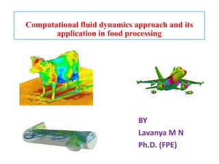 Computational fluid dynamics approach and its
application in food processing
BY
Lavanya M N
Ph.D. (FPE)
 