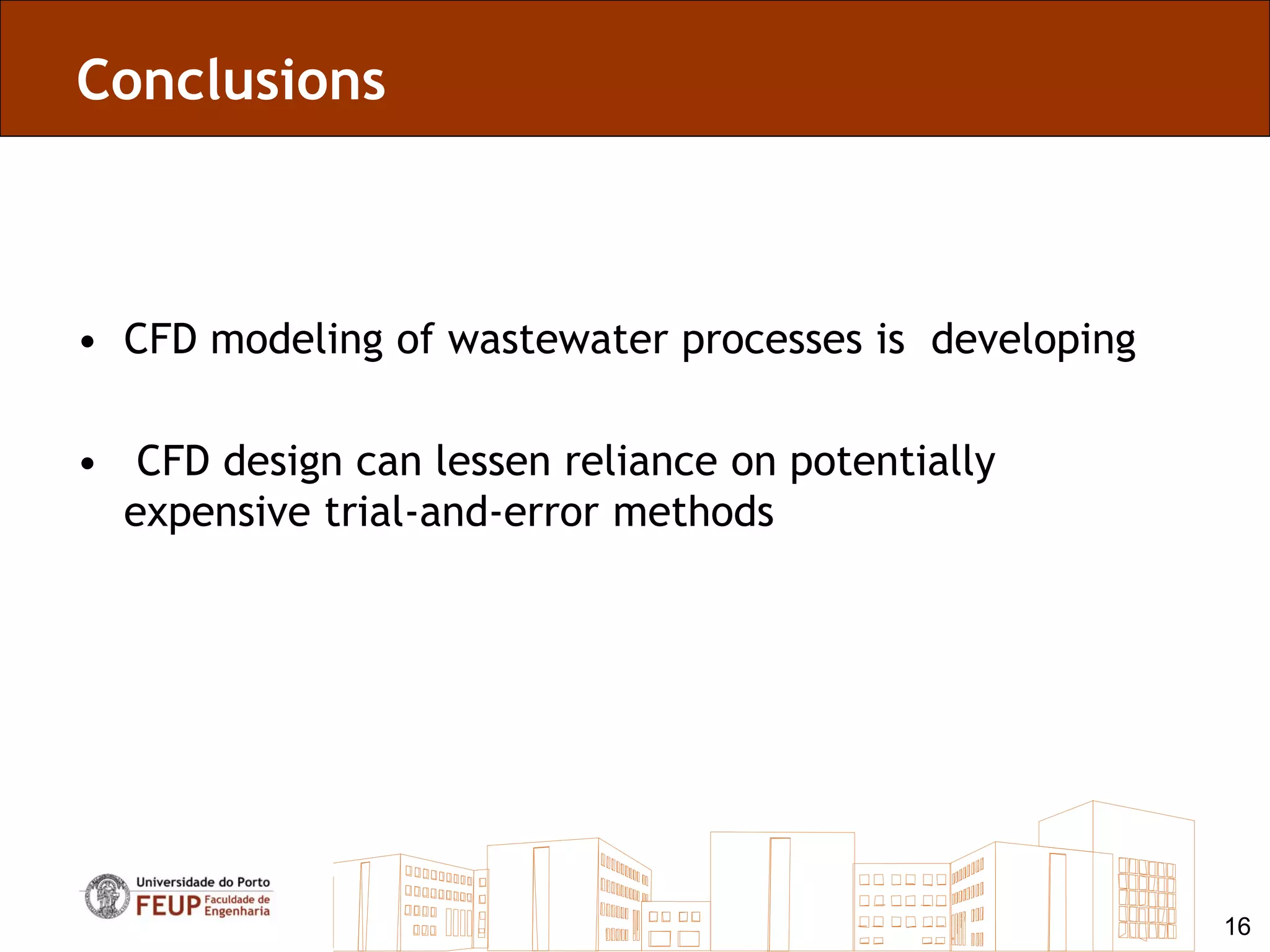 Conclusions



• CFD modeling of wastewater processes is developing

• CFD design can lessen reliance on potentially
  expensive trial-and-error methods




                                                       16
 