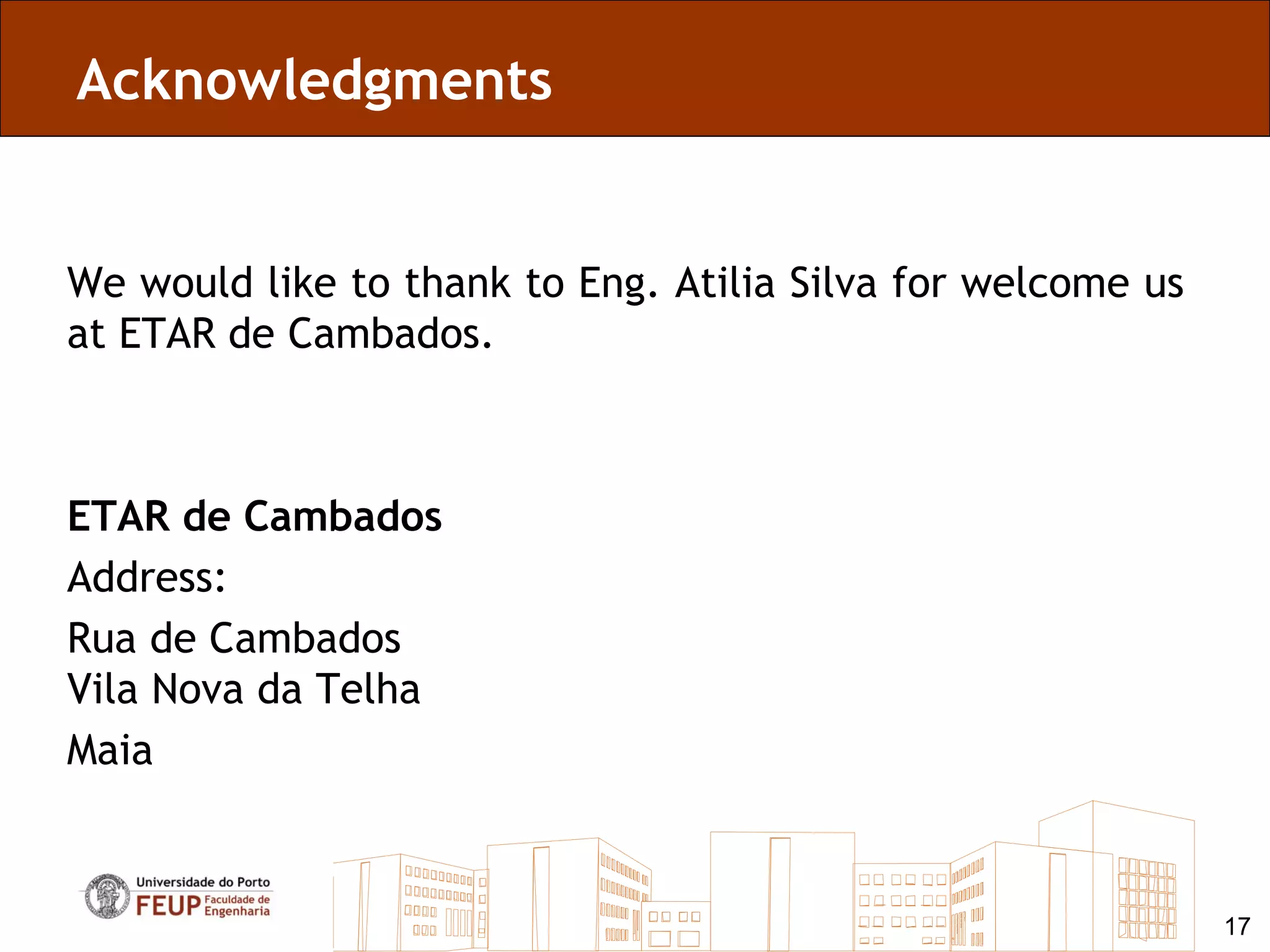 Acknowledgments


We would like to thank to Eng. Atilia Silva for welcome us
at ETAR de Cambados.



ETAR de Cambados
Address:
Rua de Cambados
Vila Nova da Telha
Maia



                                                             17
 