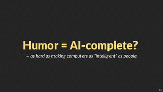 13
Humor = AI-complete?
~ as hard as making computers as “intelligent” as people
 