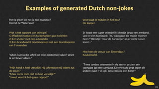 28
Examples of generated Dutch non-jokes
Het is groen en het is een mummie?
Kermit de Waterkant
Wat is het toppunt van pri...