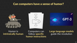 56
Can computers have a sense of humor?
Computers can
follow specific
humor instructions
Humor is
intrinsically human
Larg...