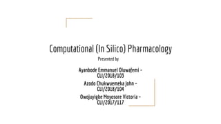 Computational (In Silico) Pharmacology
Ayanbode Emmanuel Oluwafemi –
CLI/2018/103
Azodo Chukwuemeka John –
CLI/2018/104
Owojuyigbe Moyosore Victoria –
CLI/2017/117
Presented by
 