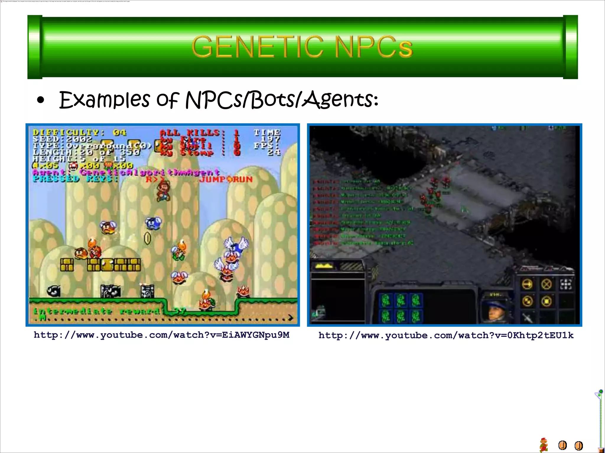 • Examples of NPCs/Bots/Agents:




http://www.youtube.com/watch?v=EiAWYGNpu9M   http://www.youtube.com/watch?v=0Khtp2tEU1k
 