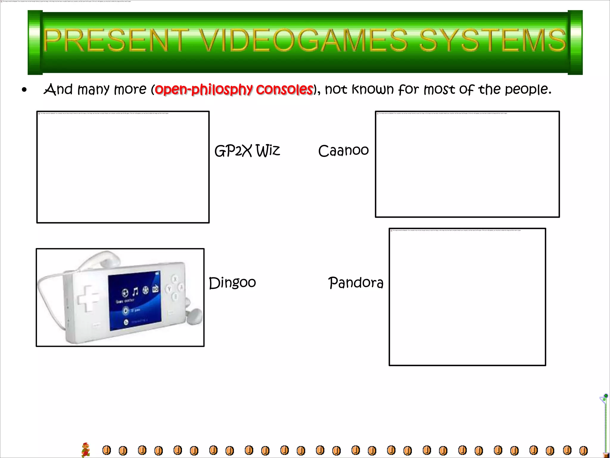 •   And many more (open-philosphy consoles), not known for most of the people.



                            GP2X Wiz       Caanoo




                           Dingoo            Pandora
 