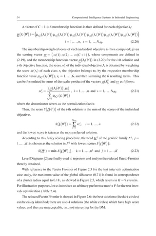 34                                                     Computational Intelligence Systems in Industrial Engineering


     A vector of C + 1 = 6 membership functions is then deﬁned for each objective Js :

μ Js θ i     = μA1 Js θ i        μA2 Js θ i           μA3 Js θ i       μA4 Js θ i       μA5 Js θ i     μA6 Js θ i
                 s                 s                    s                s                s              s

                                             i = 1, . . . , n, s = 1, . . . , Nobj .                          (2.20)

     The membership-weighted score of each individual objective is then computed; given
the scoring vector sv = sv(1) sv(2) . . . sv(C + 1) , whose components are deﬁned in
(2.19), and the membership functions vector μ Js θ i                         in (2.20) for the i-th solution and
s-th objective function, the score svi of the individual objective Js is obtained by weighting
                                     s
the score sv(rs ) of each class rs the objective belongs to, by the respective membership
function value μArs Js θ i , rs = 1, . . . , 6, and then summing the 6 resulting terms. This
                 s

can be formulated in terms of the scalar product of the vectors μ Js and sv as follows:
                                                                   i


                            μ Js θ i , sv
                 svi =
                   s      6
                                                      , i = 1, . . . , n and s = 1, . . . , Nobj ,            (2.21)
                          ∑ μ     Ars
                                   s
                                        Js   θi
                         rs =1

where the denominator serves as the normalization factor.
     Then, the score S J θ i        of the i-th solution is the sum of the scores of the individual
objectives
                                                       Nobj
                                  S J θi          =       ∑ svis ,   i = 1, . . . , n                         (2.22)
                                                       s=1

and the lowest score is taken as the most preferred solution.
     According to this fuzzy scoring procedure, the head H j of the generic family F j , j =
1, . . . , K, is chosen as the solution in F j with lowest scores S J θ i :

                 S H j = min S J θ i              k
                                                      ,      k = 1, . . . , n j and j = 1, . . . , K          (2.23)

     Level Diagrams [2] are ﬁnally used to represent and analyse the reduced Pareto Frontier
thereby obtained.
     With reference to the Pareto Frontier of Figure 2.3 for the test intervals optimization
case study, the maximum value of the global silhouette (0.71) is found in correspondence
of a cluster radius equal to 0.18 , as showed in Figure 2.5, which results in K = 9 clusters.
For illustration purposes, let us introduce an arbitrary preference matrix P for the test inter-
vals optimization (Table 2.4).
     The reduced Pareto Frontier is showed in Figure 2.6: the best solutions (the dark circles)
can be easily identiﬁed; there are also 4 solutions (the white circles) which have high score
values, and thus are unacceptable, i.e., not interesting for the DM.
 