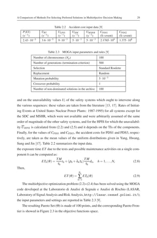 A Comparison of Methods For Selecting Preferred Solutions in Multiobjective Decision Making                29


                                  Table 2.2 Accident cost input data [9]
     P(EI)           URT            ULPIS       USDC        UMSHR        CPDS1             CPDS2
     (y−1 )          (y−1 )         (y−1 )      (y−1 )      (y−1 )       ($×event)         ($×event)
     2.43 · 10−5     3.6 · 10−5      9 · 10−3   5 · 10−3    5 · 10−3     2.1765 · 109      1.375 · 108


                          Table 2.3 MOGA input parameters and rules [9]
              Number of chromosomes (Np )                               100
              Number of generations (termination criterion)             500
              Selection                                                 Standard Roulette
              Replacement                                               Random
              Mutation probability                                      5 · 10−3
              Crossover probability                                     1
              Number of non-dominated solutions in the archive          100


and on the unavailability values Ui of the safety systems which ought to intervene along
the various sequences: these values are taken from the literature [13, 17]. Rates of Initiat-
ing Events at United States Nuclear Power Plants: 1987-1995) for all systems except for
the SDC and MSHR, which were not available and were arbitrarily assumed of the same
order of magnitude of the other safety systems, and for the HPIS for which the unavailabil-
ity U HPIS is calculated from (2.2) and (2.5) and it depends on the TIs of the components.
Finally, for the values of CPDS1 and CPDS3 , the accident costs for PDS1 and PDS3, respec-
tively, are taken as the mean values of the uniform distributions given in Yang, Hwang,
Sung and Jin [17]. Table 2.2 summarizes the input data.
the exposure time ET due to the tests and possible maintenance activities on a single com-
ponent h can be computed as:
                            TM                    TM
                 ETh (θ ) =     th + (ρh + λhτh )     dh ,             h = 1, . . . , Nc                 (2.8)
                             τh                    τh
Then,
                                                      Nc
                                          ET (θ ) =   ∑ ETh(θ )                                          (2.9)
                                                      h=1
    The multiobjective optimization problem (2.2)–(2.4) has been solved using the MOGA
code developed at the Laboratorio di Analisi di Segnale e Analisi di Rischio (LASAR,
Laboratory of Signal Analysis and Risk Analysis, http://lasar.cesnef.polimi.it/);
the input parameters and settings are reported in Table 2.3 [9].
    The resulting Pareto Set (Θ) is made of 100 points, and the corresponding Pareto Fron-
tier is showed in Figure 2.3 in the objective functions space.
 